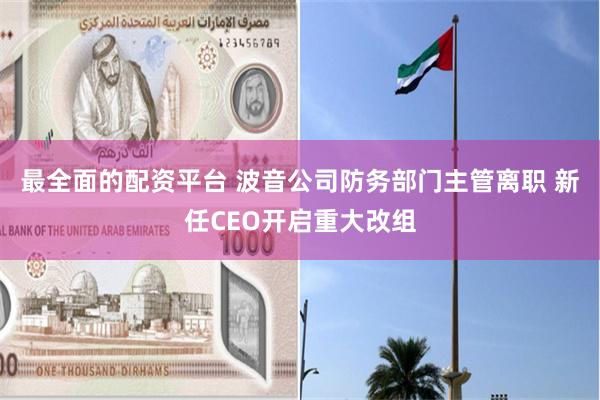 最全面的配资平台 波音公司防务部门主管离职 新任CEO开启重大改组