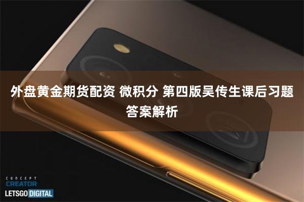 外盘黄金期货配资 微积分 第四版吴传生课后习题答案解析