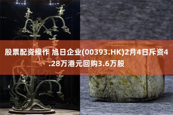 股票配资操作 旭日企业(00393.HK)2月4日斥资4.28万港元回购3.6万股