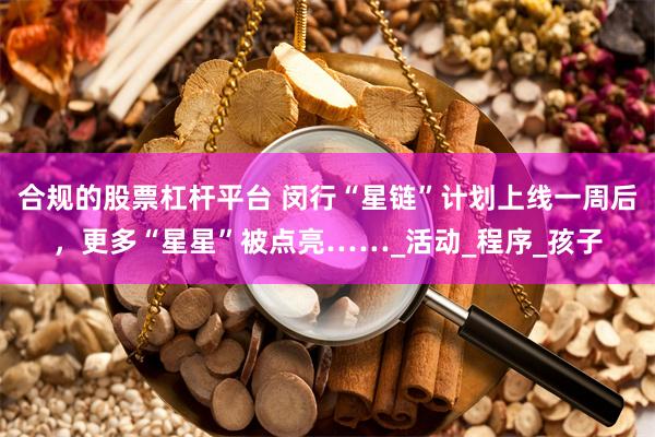合规的股票杠杆平台 闵行“星链”计划上线一周后，更多“星星”被点亮……_活动_程序_孩子