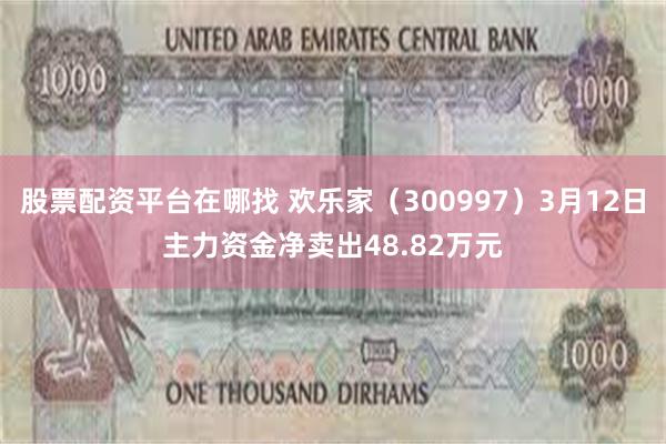 股票配资平台在哪找 欢乐家（300997）3月12日主力资金净卖出48.82万元