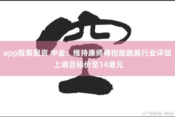 app股票配资 中金：维持康师傅控股跑赢行业评级 上调目标价至14港元