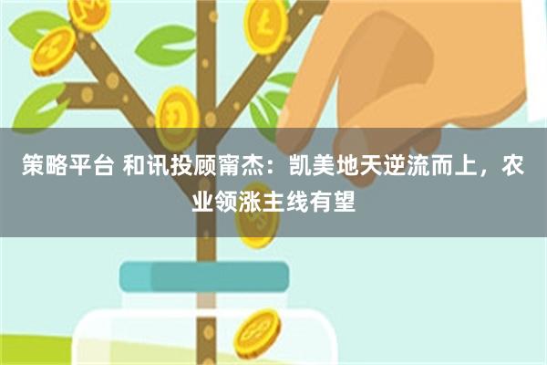 策略平台 和讯投顾甯杰：凯美地天逆流而上，农业领涨主线有望