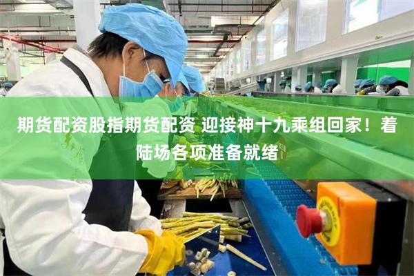 期货配资股指期货配资 迎接神十九乘组回家！着陆场各项准备就绪