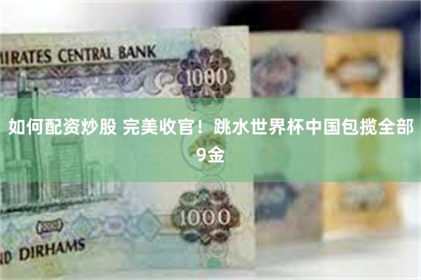 如何配资炒股 完美收官！跳水世界杯中国包揽全部9金