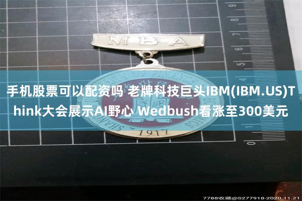 手机股票可以配资吗 老牌科技巨头IBM(IBM.US)Think大会展示AI野心 Wedbush看涨至300美元