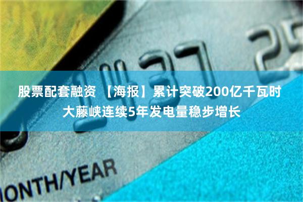 股票配套融资 【海报】累计突破200亿千瓦时 大藤峡连续5年发电量稳步增长