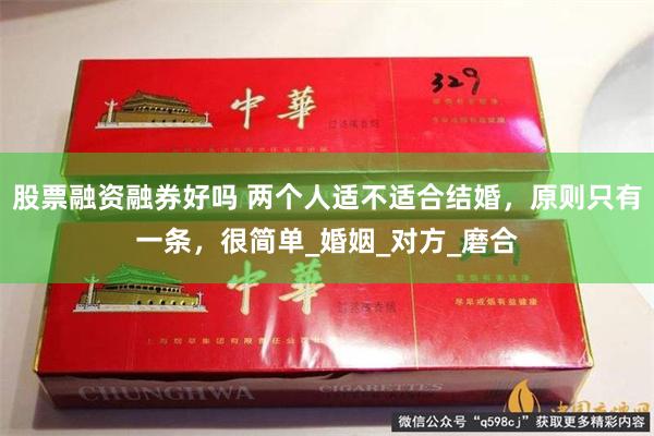 股票融资融券好吗 两个人适不适合结婚，原则只有一条，很简单_婚姻_对方_磨合