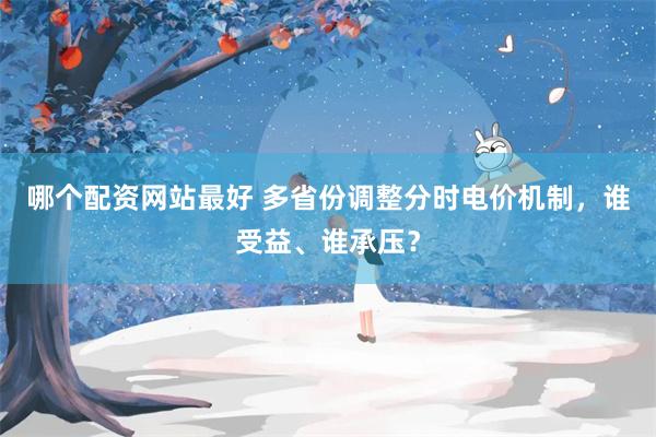 哪个配资网站最好 多省份调整分时电价机制，谁受益、谁承压？