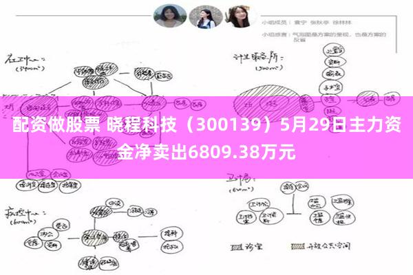 配资做股票 晓程科技（300139）5月29日主力资金净卖出6809.38万元