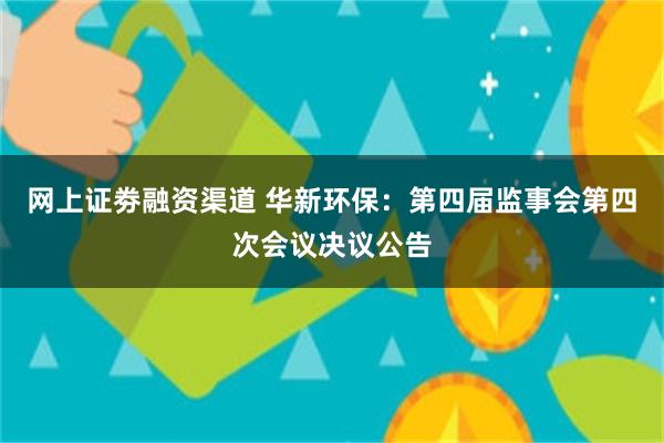 网上证劵融资渠道 华新环保：第四届监事会第四次会议决议公告