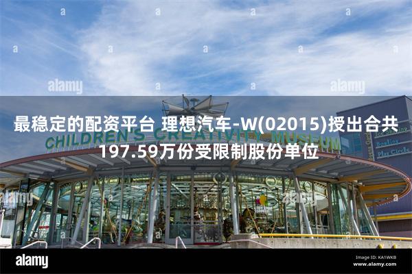 最稳定的配资平台 理想汽车-W(02015)授出合共 197.59万份受限制股份单位
