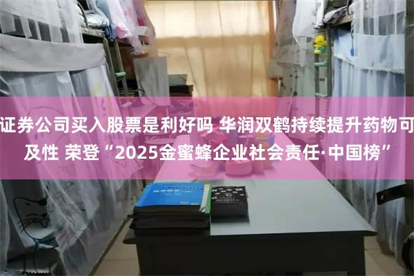 证券公司买入股票是利好吗 华润双鹤持续提升药物可及性 荣登“2025金蜜蜂企业社会责任·中国榜”