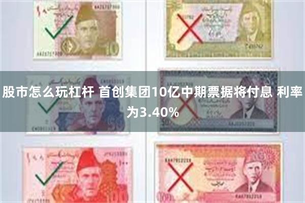 股市怎么玩杠杆 首创集团10亿中期票据将付息 利率为3.40%