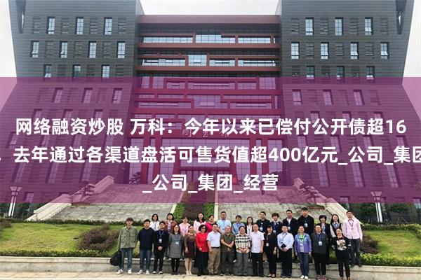 网络融资炒股 万科：今年以来已偿付公开债超160亿元，去年通过各渠道盘活可售货值超400亿元_公司_集团_经营