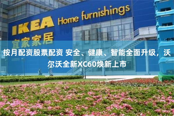 按月配资股票配资 安全、健康、智能全面升级，沃尔沃全新XC60焕新上市